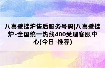 八喜壁挂炉售后服务号码|八喜壁挂炉-全国统一热线400受理客服中心(今日-推荐)